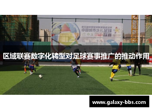 区域联赛数字化转型对足球赛事推广的推动作用
