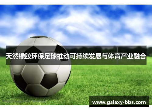 天然橡胶环保足球推动可持续发展与体育产业融合